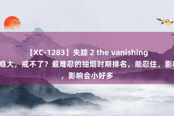 【XC-1283】失踪 2 the vanishing 明日香 烟瘾大，戒不了？最难忍的抽烟时期排名，能忍住，影响会小好多