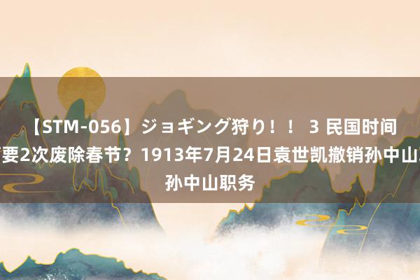 【STM-056】ジョギング狩り！！ 3 民国时间为何要2次废除春节？1913年7月24日袁世凯撤销孙中山职务