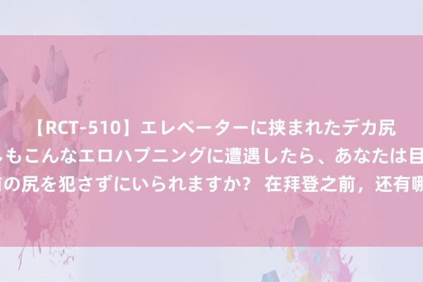 【RCT-510】エレベーターに挟まれたデカ尻女子校生をガン突き もしもこんなエロハプニングに遭遇したら、あなたは目の前の尻を犯さずにいられますか？ 在拜登之前，还有哪些好意思国现任总统退出竞选？