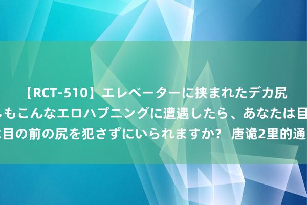 【RCT-510】エレベーターに挟まれたデカ尻女子校生をガン突き もしもこんなエロハプニングに遭遇したら、あなたは目の前の尻を犯さずにいられますか？ 唐诡2里的通天犀一案，阿糜是会主吗