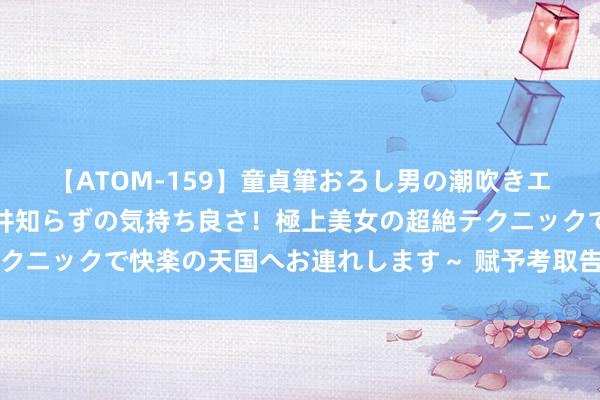 【ATOM-159】童貞筆おろし男の潮吹きエステ～射精を超える天井知らずの気持ち良さ！極上美女の超絶テクニックで快楽の天国へお連れします～ 赋予考取告知书更丰富内涵