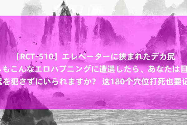 【RCT-510】エレベーターに挟まれたデカ尻女子校生をガン突き もしもこんなエロハプニングに遭遇したら、あなたは目の前の尻を犯さずにいられますか？ 这180个穴位打死也要记取，能惩办相同遭受的大部分问题！