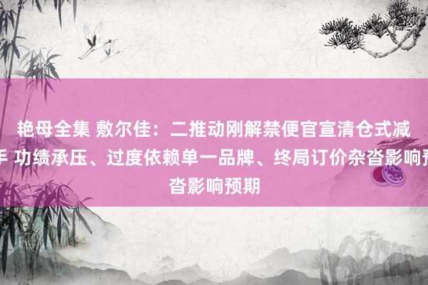 艳母全集 敷尔佳：二推动刚解禁便官宣清仓式减合手 功绩承压、过度依赖单一品牌、终局订价杂沓影响预期