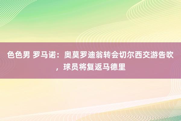 色色男 罗马诺：奥莫罗迪翁转会切尔西交游告吹，球员将复返马德里