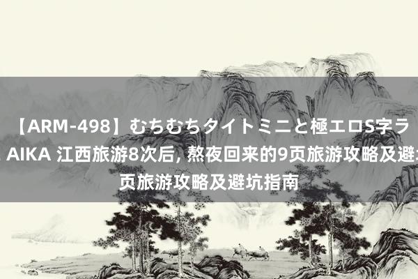 【ARM-498】むちむちタイトミニと極エロS字ライン 2 AIKA 江西旅游8次后， 熬夜回来的9页旅游攻略及避坑指南