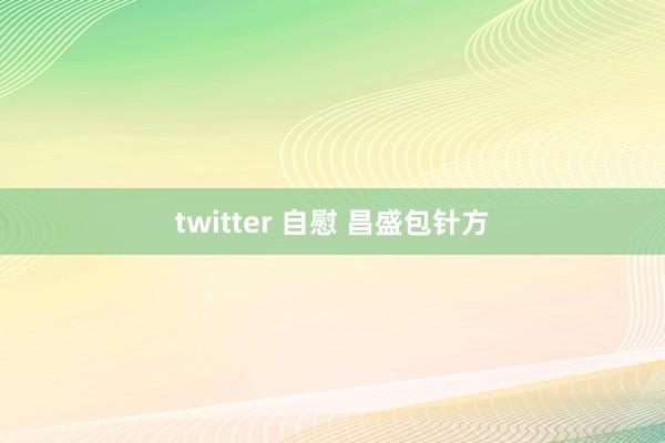 twitter 自慰 昌盛包针方