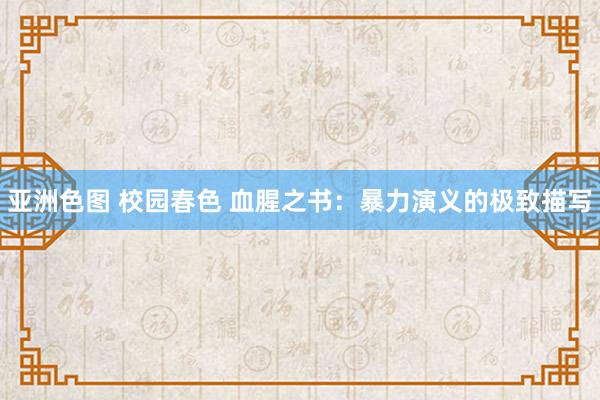 亚洲色图 校园春色 血腥之书：暴力演义的极致描写