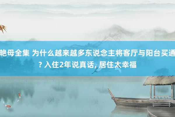 艳母全集 为什么越来越多东说念主将客厅与阳台买通? 入住2年说真话， 居住太幸福