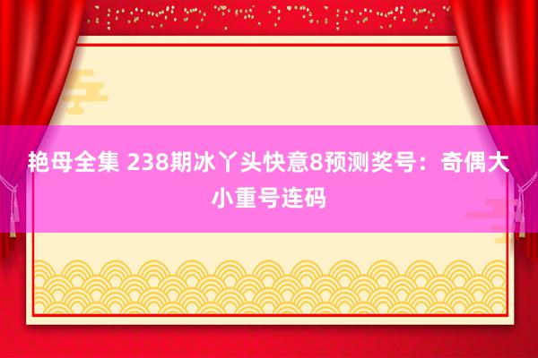 艳母全集 238期冰丫头快意8预测奖号：奇偶大小重号连码