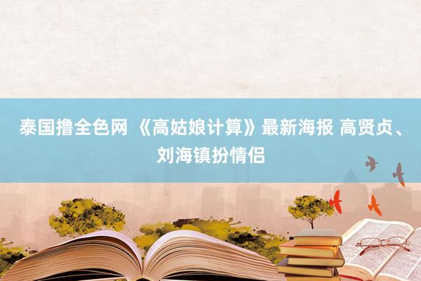 泰国撸全色网 《高姑娘计算》最新海报 高贤贞、刘海镇扮情侣