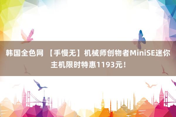 韩国全色网 【手慢无】机械师创物者MiniSE迷你主机限时特惠1193元！