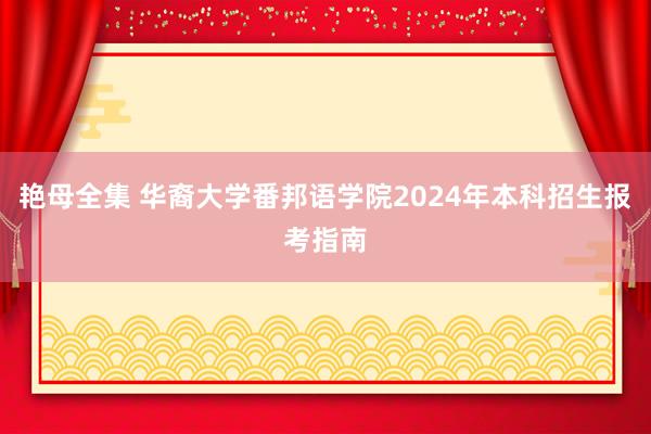 艳母全集 华裔大学番邦语学院2024年本科招生报考指南