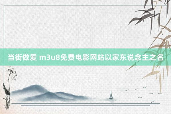 当街做爱 m3u8免费电影网站以家东说念主之名