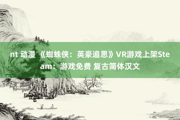 nt 动漫 《蜘蛛侠：英豪追思》VR游戏上架Steam：游戏免费 复古简体汉文