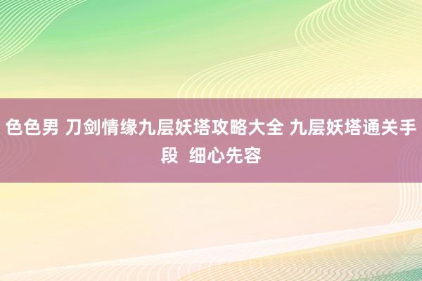 色色男 刀剑情缘九层妖塔攻略大全 九层妖塔通关手段  细心先容