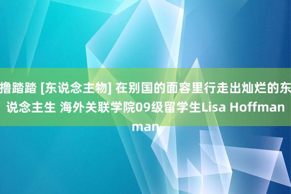 撸踏踏 [东说念主物] 在别国的面容里行走出灿烂的东说念主生 海外关联学院09级留学生Lisa Hoffman