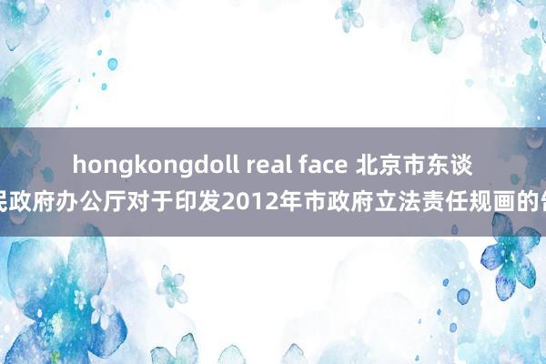 hongkongdoll real face 北京市东谈主民政府办公厅对于印发2012年市政府立法责任规画的告知