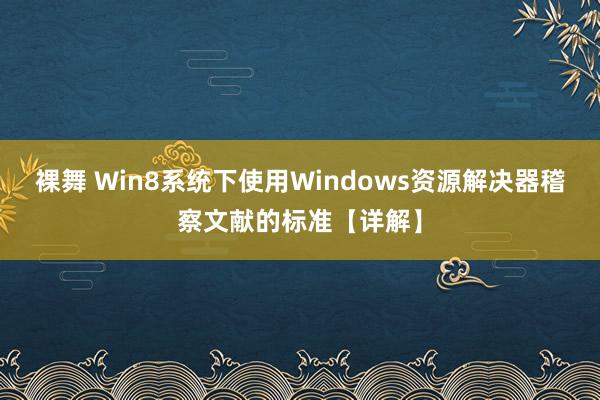 裸舞 Win8系统下使用Windows资源解决器稽察文献的标准【详解】