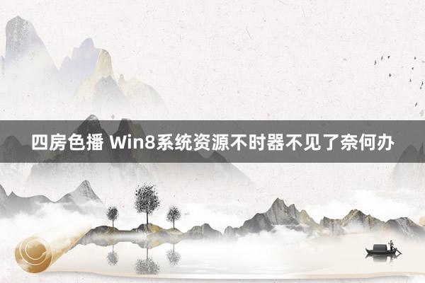 四房色播 Win8系统资源不时器不见了奈何办